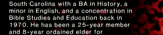 South Carolina with a BA in History, a minor in English, and a concentration in Bible Studies and Education back in 1970. He has been a 25-year member and 8-year ordained elder for 