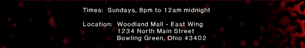 Times: Sundays, 8pm to 12am midnight. Location: Woodland Mall - South Wing, 1234 North Main Street, Bowling Green, Ohio 43402. 